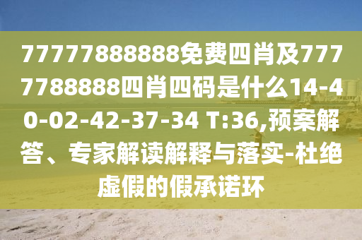 77777888888免费四肖及7777788888四肖四码是什么14-40-02-42-37-34 T:36,预案解答、专家解读解释与落实-杜绝虚假的假承诺环